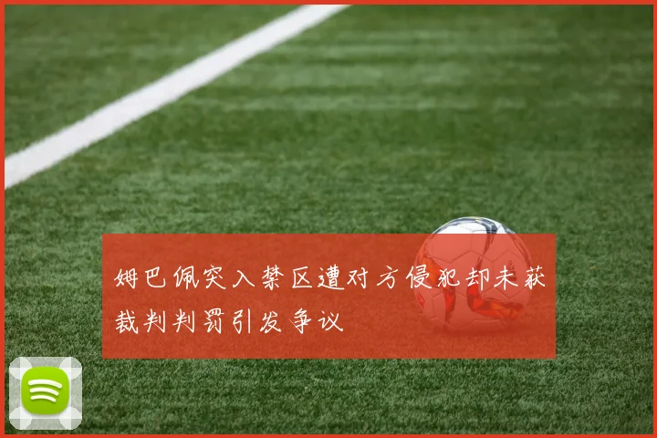 姆巴佩突入禁区遭对方侵犯却未获裁判判罚引发争议