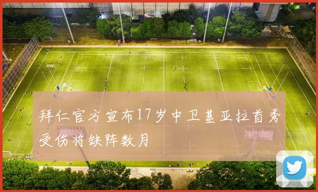 拜仁官方宣布17岁中卫基亚拉首秀受伤将缺阵数月