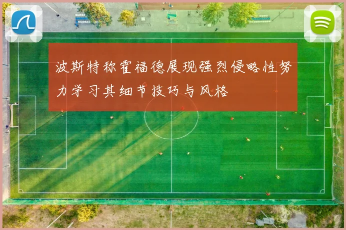 波斯特称霍福德展现强烈侵略性努力学习其细节技巧与风格