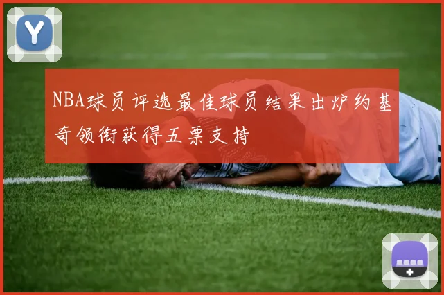NBA球员评选最佳球员结果出炉约基奇领衔获得五票支持