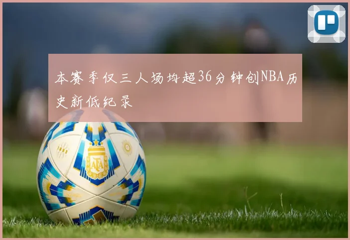 本赛季仅三人场均超36分钟创NBA历史新低纪录