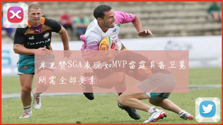 库里赞SGA表现如MVP雷霆具备卫冕所需全部要素