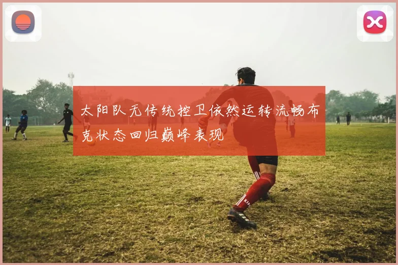 太阳队无传统控卫依然运转流畅布克状态回归巅峰表现