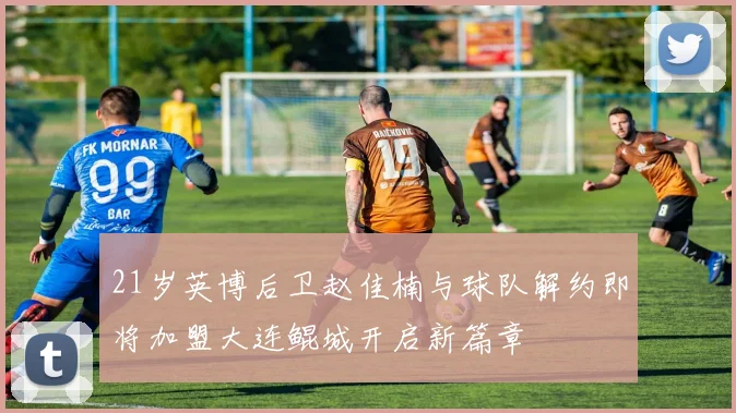 21岁英博后卫赵佳楠与球队解约即将加盟大连鲲城开启新篇章