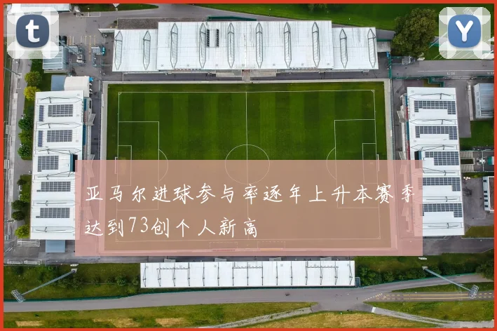 亚马尔进球参与率逐年上升本赛季达到73创个人新高