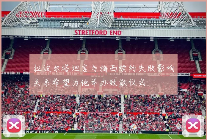 拉波尔塔坦言与梅西续约失败影响关系希望为他举办致敬仪式