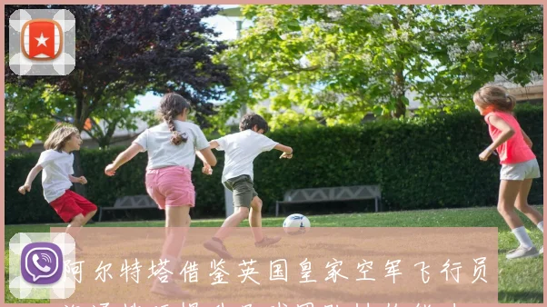 阿尔特塔借鉴英国皇家空军飞行员沟通技巧提升足球团队协作能力