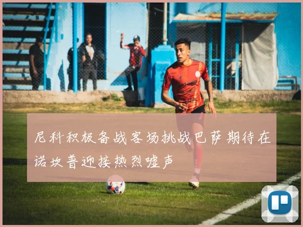 尼科积极备战客场挑战巴萨期待在诺坎普迎接热烈嘘声
