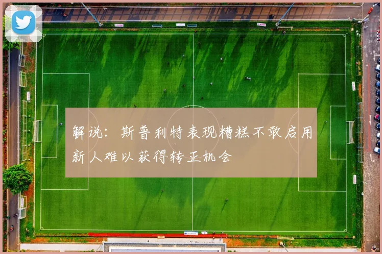 解说：斯普利特表现糟糕不敢启用新人难以获得转正机会