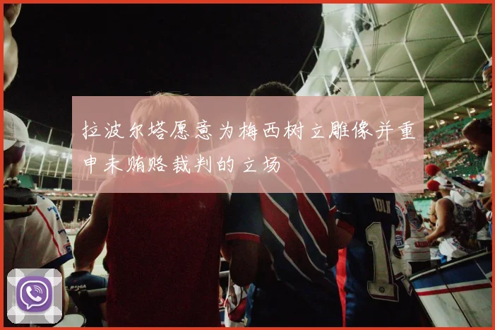 拉波尔塔愿意为梅西树立雕像并重申未贿赂裁判的立场