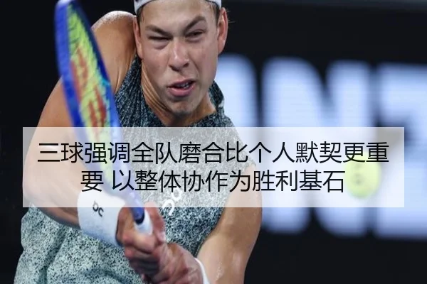 三球强调全队磨合比个人默契更重要 以整体协作为胜利基石 - MILANSPORT